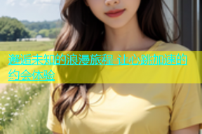 邂逅未知的浪漫旅程 让心跳加速的约会体验
