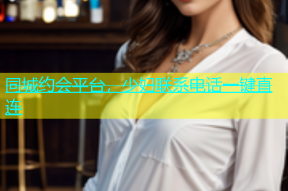 同城约会平台，少妇联系电话一键直连