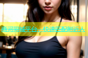 商河同城平台，快速匹配附近人