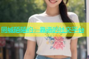 同城陌陌约：靠谱的社交平台