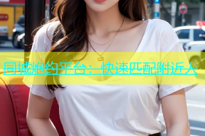 同城炮约平台：快速匹配附近人