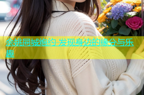 余姚同城炮约 发现身边的缘分与乐趣