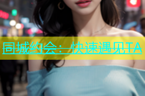同城约会：快速遇见TA