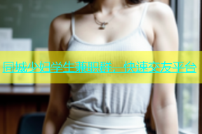 同城少妇学生兼职群，快速交友平台