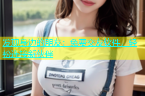 发现身边的朋友：免费交友软件，轻松连接新伙伴