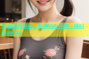 同城炮约平台，快速约女约男，随时随地约会