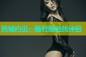 同城约见：随时随地找伴侣