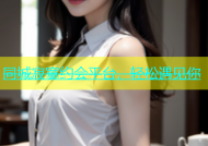 同城寂寞约会平台，轻松遇见你