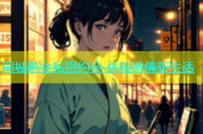 同城熟女私密约会 体验激情新生活