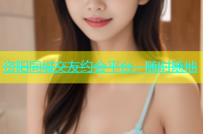 资阳同城交友约会平台，随时随地