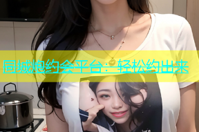 同城炮约会平台：轻松约出来