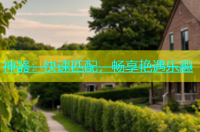 神器：快速匹配，畅享艳遇乐趣