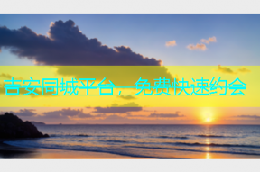 吉安同城平台，免费快速约会