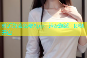 附近约会免费App：速配邂逅，即刻开启