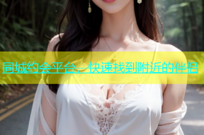 同城约会平台，快速找到附近的伴侣