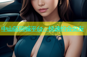 中山区同城平台，快速约会交友
