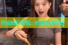 同城炮约下载，附近约会平台