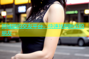 同城陌约交友平台，快速找到附近的朋友