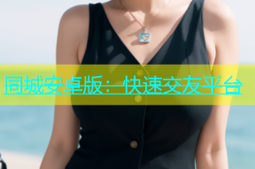 同城安卓版：快速交友平台