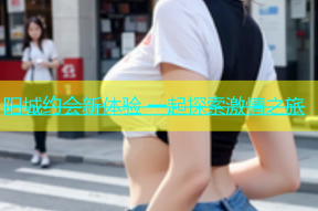 阳城约会新体验 一起探索激情之旅