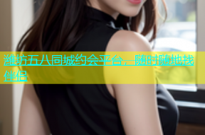 潍坊五八同城约会平台，随时随地找伴侣