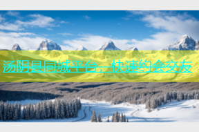 汤阴县同城平台，快速约会交友