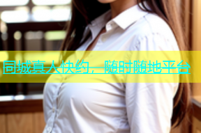 同城真人快约，随时随地平台