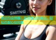 附近约会神器：发现身边的缘分，轻松匹配心仪对象
