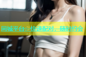 同城平台：快速配对，随时约会