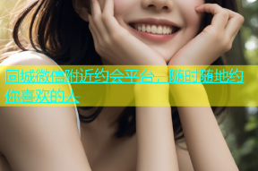 同城微信附近约会平台，随时随地约你喜欢的人