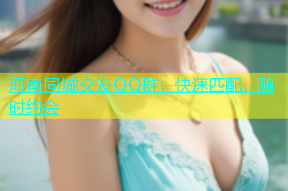 海南同城交友QQ群：快速匹配，随时约会
