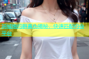 同城炮约群真伪揭秘，快速匹配约会平台