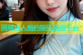 同城真人炮约聊天免费平台