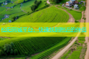 松阳同城平台，快速找到附近的伴侣