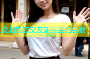 资阳热恋交友新平台约会限