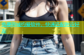免费同城约爱软件，快速匹配附近好友