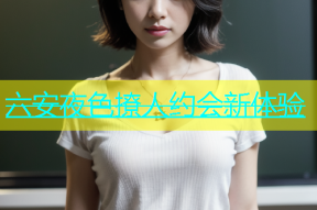 六安夜色撩人约会新体验