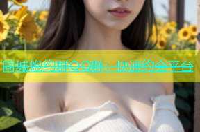 同城炮约群QQ群：快速约会平台