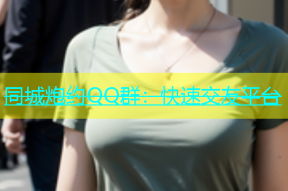 同城炮约QQ群：快速交友平台