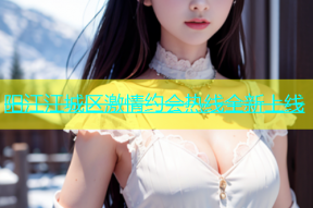 阳江江城区激情约会热线全新上线