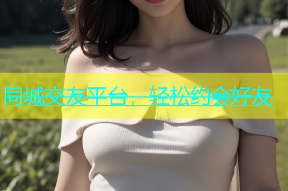 同城交友平台，轻松约会好友