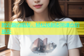 附近聊约陌友，轻松找到志同道合的朋友