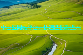 中山区同城平台，快速匹配附近人