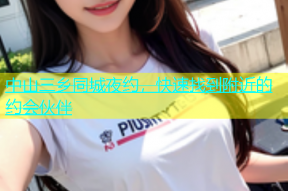 中山三乡同城夜约，快速找到附近的约会伙伴