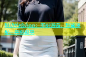 附近约会App：即刻邂逅，甜蜜速配，告别孤单