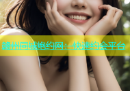 赣州同城炮约网：快速约会平台