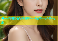 真人同城炮约免费网：随时，尽享乐趣