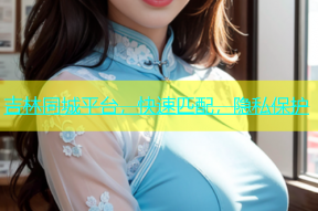 吉林同城平台，快速匹配，隐私保护
