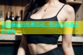 发现身边的免费活动，结识志同道合的朋友