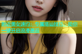 附近美女速约：专属搭讪技巧，助你一键开启浪漫邂逅
